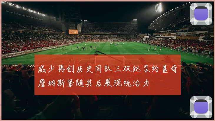 威少再创历史同队三双纪录约基奇詹姆斯紧随其后展现统治力