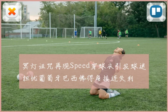 冥灯诅咒再现Speed穿球衣引发球迷担忧葡萄牙巴西佛得角接连失利