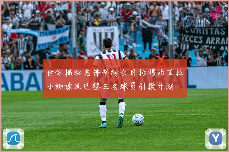 世体揭秘老佛爷转会目标穆西亚拉小蜘蛛及巴黎三名球员引援计划