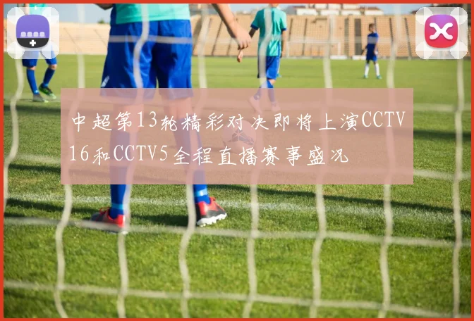 中超第13轮精彩对决即将上演CCTV16和CCTV5全程直播赛事盛况
