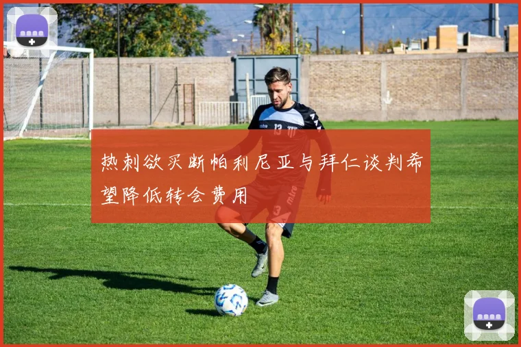 热刺欲买断帕利尼亚与拜仁谈判希望降低转会费用