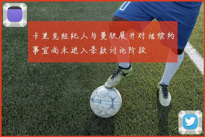 卡里克经纪人与曼联展开对话续约事宜尚未进入条款讨论阶段
