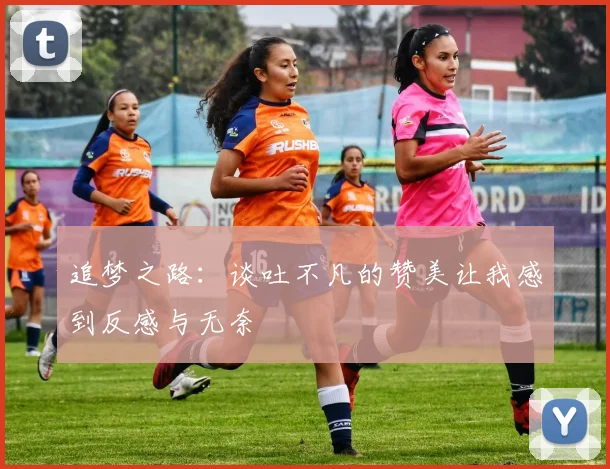 追梦之路：谈吐不凡的赞美让我感到反感与无奈