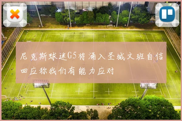 尼克斯球迷G5将涌入圣城文班自信回应称我们有能力应对