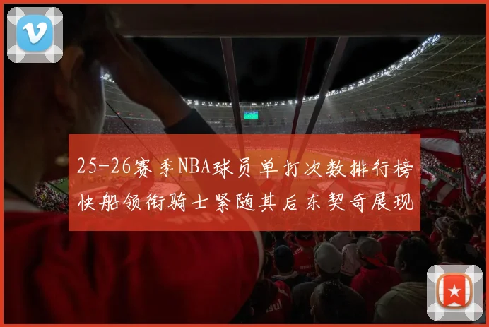 25-26赛季NBA球员单打次数排行榜快船领衔骑士紧随其后东契奇展现最高效率