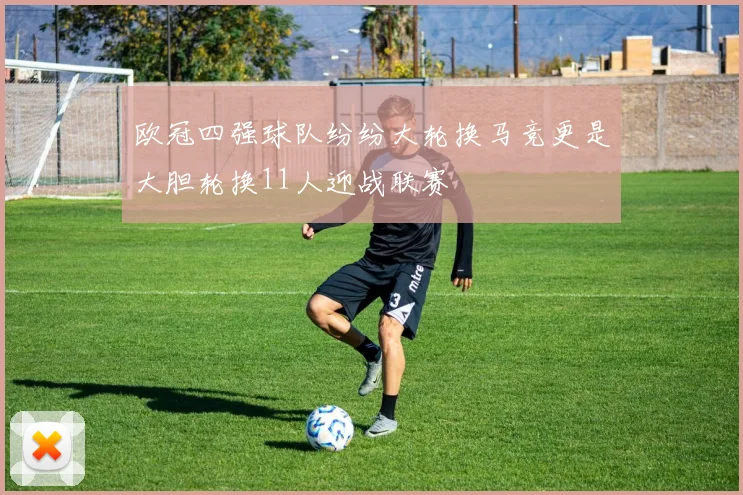 欧冠四强球队纷纷大轮换马竞更是大胆轮换11人迎战联赛