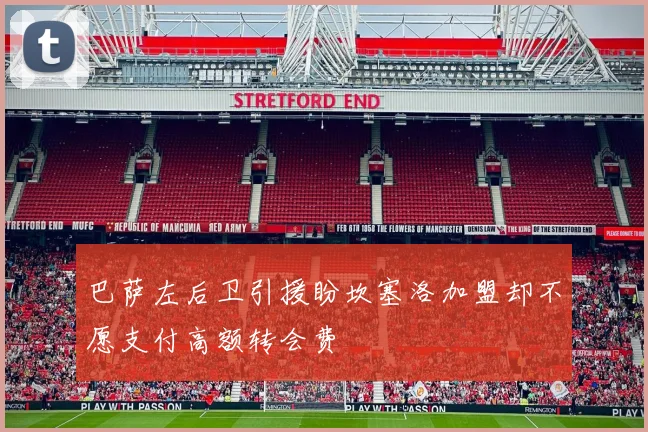 巴萨左后卫引援盼坎塞洛加盟却不愿支付高额转会费