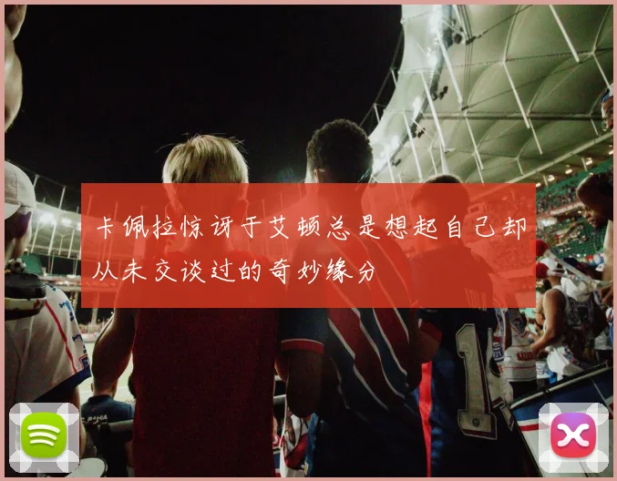 卡佩拉惊讶于艾顿总是想起自己却从未交谈过的奇妙缘分